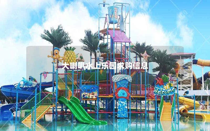 大喇叭水上樂園求購信息