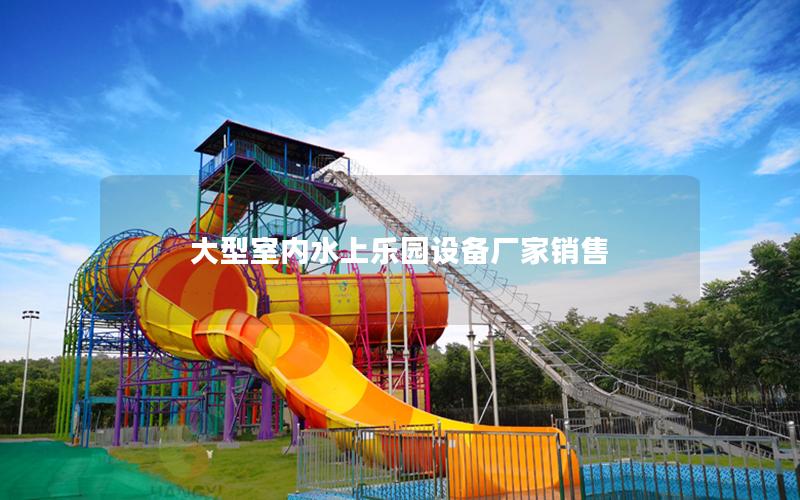 大型室內(nèi)水上樂(lè)園設(shè)備廠家銷(xiāo)售