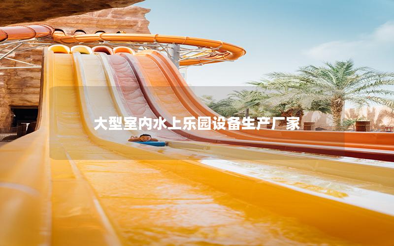 大型室內(nèi)水上樂(lè)園設(shè)備生產(chǎn)廠家