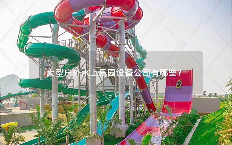 大型戶外水上樂(lè)園設(shè)備公司有哪些？
