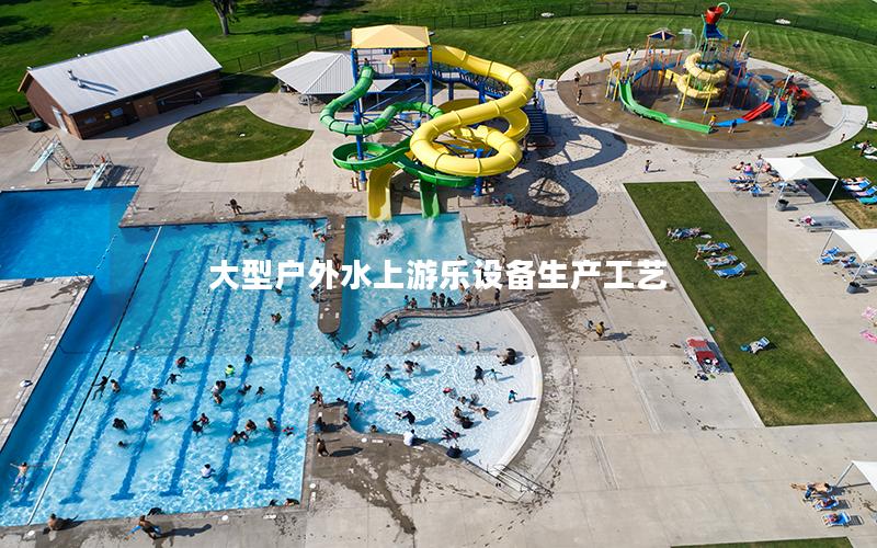 大型戶外水上游樂設備生產工藝