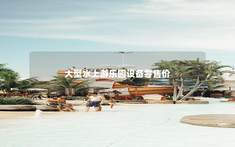 大型水上游樂(lè)園設(shè)備零售價(jià)
