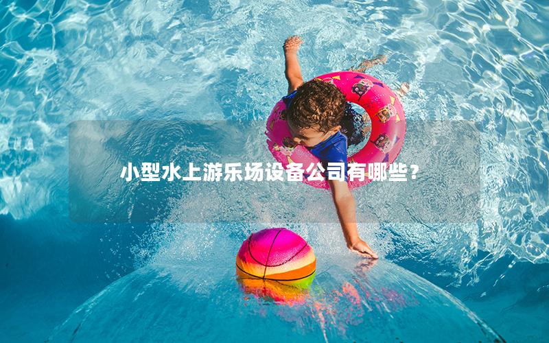小型水上游樂場設(shè)備公司有哪些？