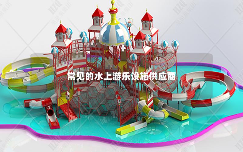 常見(jiàn)的水上游樂(lè)設(shè)施供應(yīng)商
