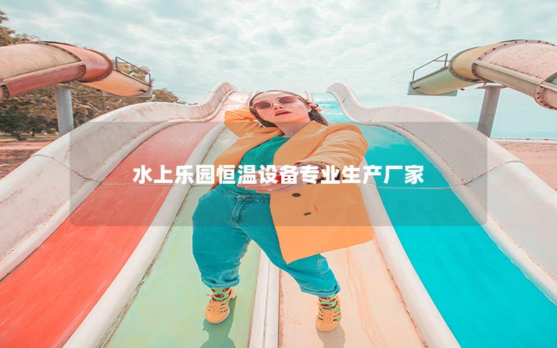 水上樂(lè)園恒溫設(shè)備專業(yè)生產(chǎn)廠家