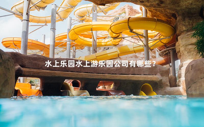 水上樂園水上游樂園公司有哪些？
