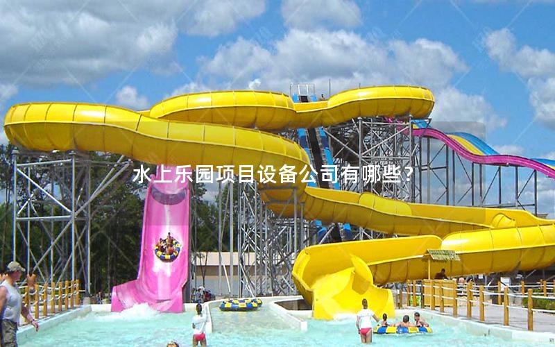 水上樂園項(xiàng)目設(shè)備公司有哪些？